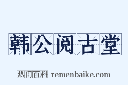 韩公阅古堂是什么意思的图片